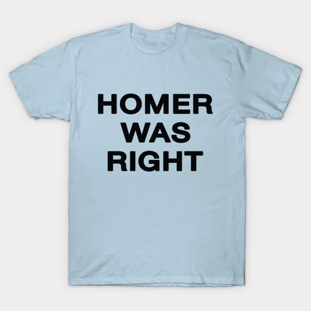 Homer Was Right T-Shirt by saintpetty